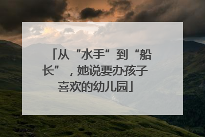从“水手”到“船长”，她说要办孩子喜欢的幼儿园