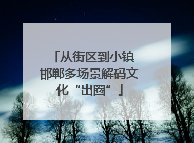 从街区到小镇 邯郸多场景解码文化“出圈”