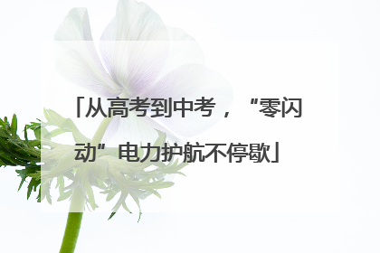 从高考到中考，“零闪动”电力护航不停歇