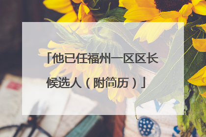 他已任福州一区区长候选人（附简历）