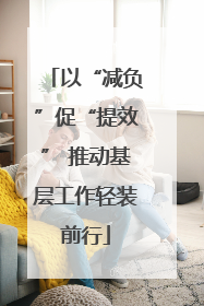 以“减负”促“提效” 推动基层工作轻装前行