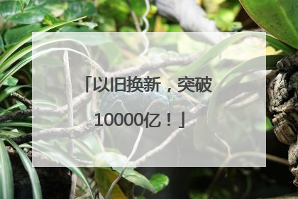 以旧换新，突破10000亿！