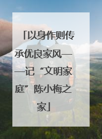 以身作则传承优良家风——记“文明家庭”陈小梅之家