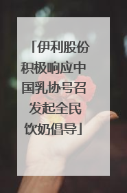 伊利股份积极响应中国乳协号召 发起全民饮奶倡导