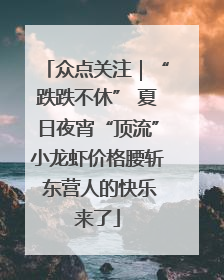 众点关注｜“跌跌不休” 夏日夜宵“顶流”小龙虾价格腰斩 东营人的快乐来了