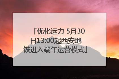 优化运力 5月30日13:00起西安地铁进入端午运营模式