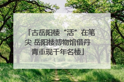 古岳阳楼“活”在笔尖 岳阳楼博物馆借丹青重现千年名楼