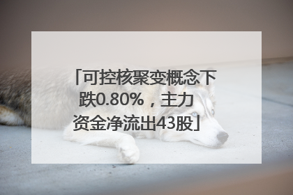 可控核聚变概念下跌0.80%，主力资金净流出43股
