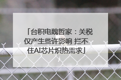 台积电魏哲家：关税仅产生些许影响 拦不住AI芯片炽热需求