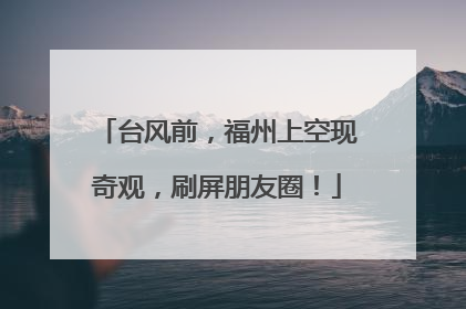 台风前，福州上空现奇观，刷屏朋友圈！