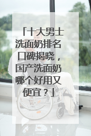 十大男士洗面奶排名口碑揭晓，国产洗面奶哪个好用又便宜？