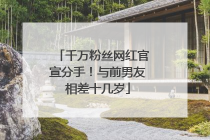 千万粉丝网红官宣分手！与前男友相差十几岁