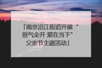 南京沿江街道开展“爸气全开 爱在当下”父亲节主题活动