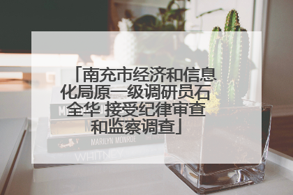 南充市经济和信息化局原一级调研员石全华 接受纪律审查和监察调查