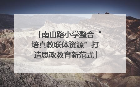 南山路小学整合“培真教联体资源”打造思政教育新范式