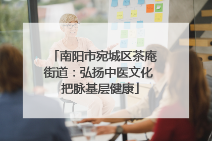 南阳市宛城区茶庵街道：弘扬中医文化 把脉基层健康