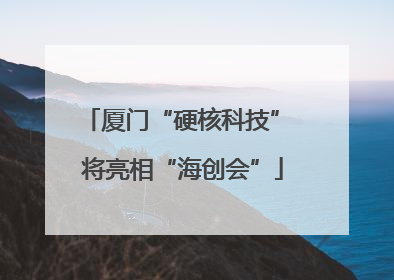 厦门“硬核科技” 将亮相“海创会”