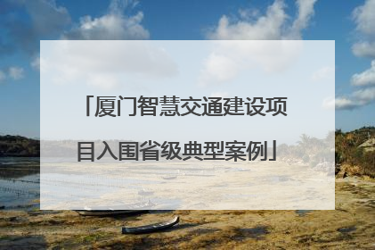 厦门智慧交通建设项目入围省级典型案例