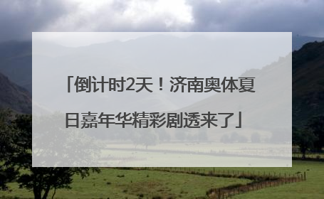 倒计时2天！济南奥体夏日嘉年华精彩剧透来了