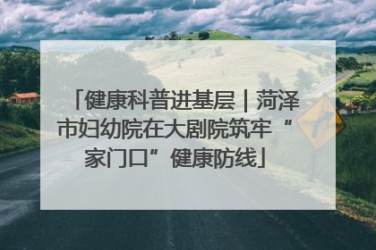 健康科普进基层｜菏泽市妇幼院在大剧院筑牢“家门口”健康防线