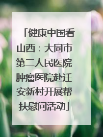 健康中国看山西：大同市第二人民医院肿瘤医院赴迁安新村开展帮扶慰问活动