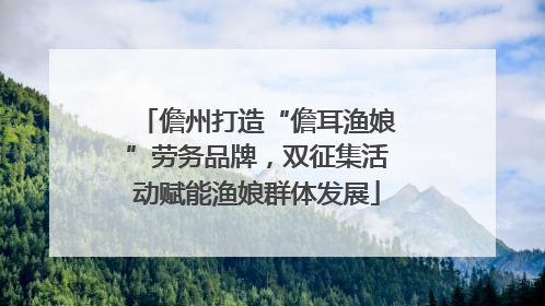 儋州打造“儋耳渔娘”劳务品牌，双征集活动赋能渔娘群体发展
