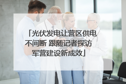 光伏发电让营区供电不间断 跟随记者探访军营建设新成效
