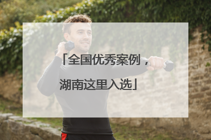 全国优秀案例，湖南这里入选