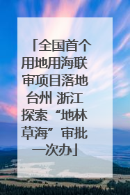 全国首个用地用海联审项目落地台州 浙江探索“地林草海”审批一次办