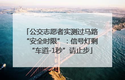 公交志愿者实测过马路“安全时限”：信号灯剩“车道-1秒”请止步