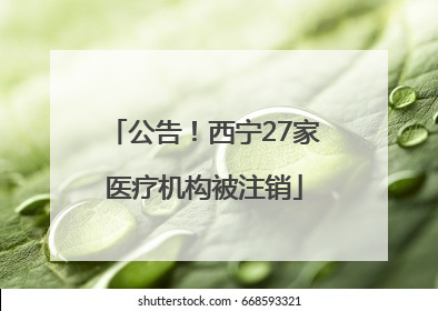 公告！西宁27家医疗机构被注销