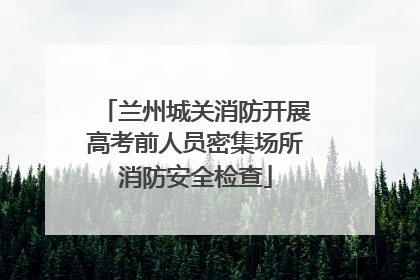 兰州城关消防开展高考前人员密集场所消防安全检查