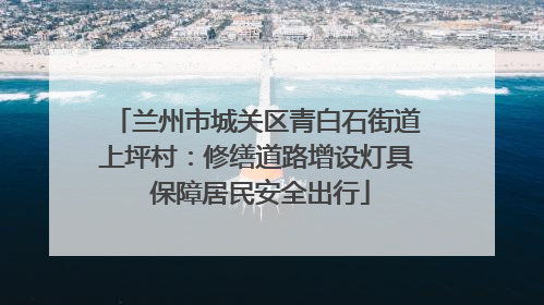兰州市城关区青白石街道上坪村：修缮道路增设灯具 保障居民安全出行