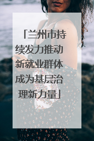 兰州市持续发力推动新就业群体成为基层治理新力量