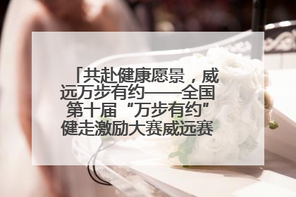 共赴健康愿景，威远万步有约——全国第十届“万步有约”健走激励大赛威远赛区启动仪式