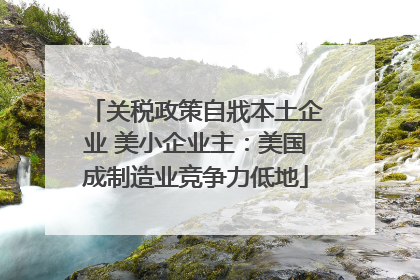 关税政策自戕本土企业 美小企业主：美国成制造业竞争力低地