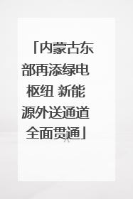 内蒙古东部再添绿电枢纽 新能源外送通道全面贯通