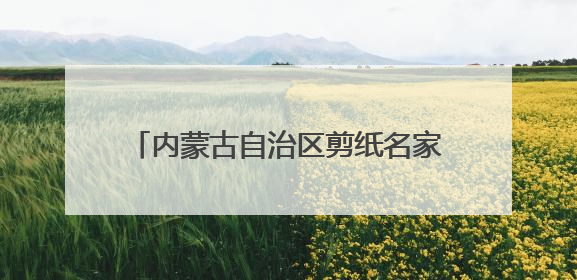 内蒙古自治区剪纸名家邀请展在呼和浩特举行