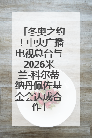 冬奥之约！中央广播电视总台与2026米兰-科尔蒂纳丹佩佐基金会达成合作
