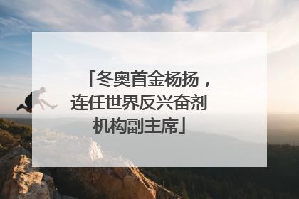 冬奥首金杨扬，连任世界反兴奋剂机构副主席