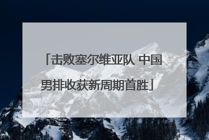 击败塞尔维亚队 中国男排收获新周期首胜