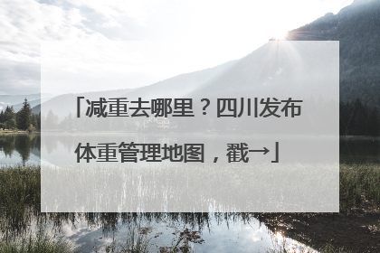 减重去哪里？四川发布体重管理地图，戳→