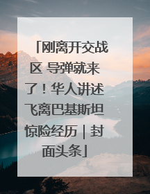 刚离开交战区 导弹就来了！华人讲述飞离巴基斯坦惊险经历｜封面头条