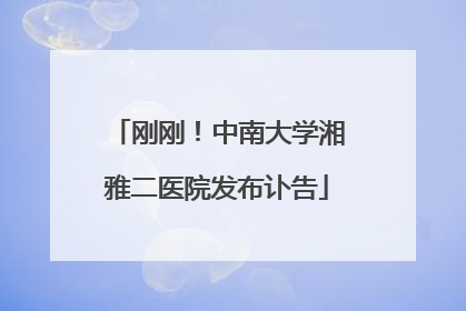 刚刚！中南大学湘雅二医院发布讣告