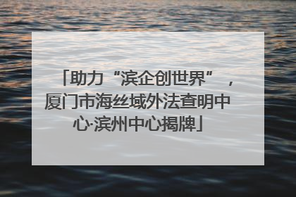 助力“滨企创世界”，厦门市海丝域外法查明中心·滨州中心揭牌
