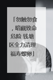 勿触勿食，暗藏致命危险 钱塘区全力清理福寿螺卵