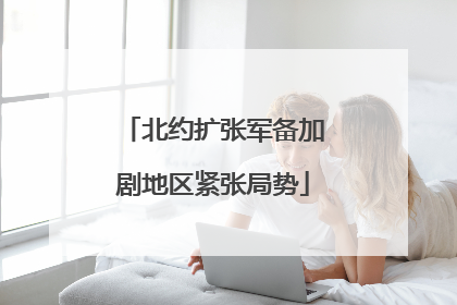 北约扩张军备加剧地区紧张局势