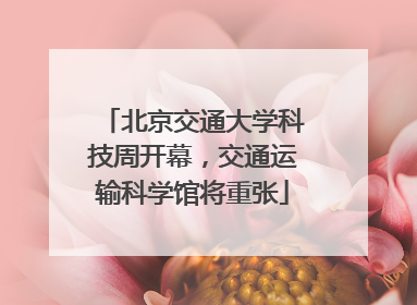 北京交通大学科技周开幕，交通运输科学馆将重张