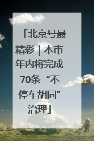 北京号最精彩｜本市年内将完成70条“不停车胡同”治理