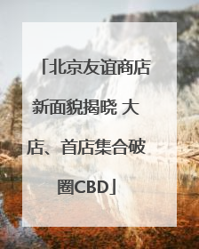 北京友谊商店新面貌揭晓 大店、首店集合破圈CBD
